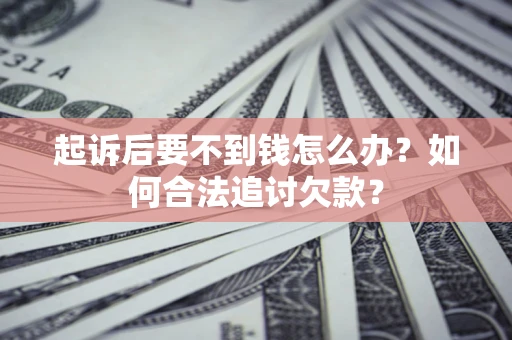 济南起诉后要不到钱怎么办？如何合法追讨欠款？
