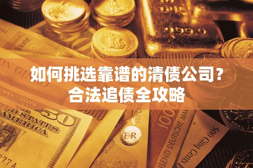 济南如何挑选靠谱的清债公司？合法追债全攻略