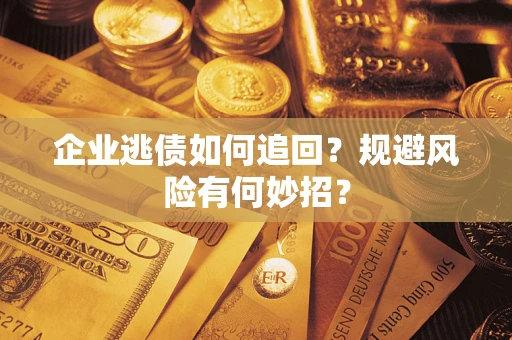 济南企业逃债如何追回？规避风险有何妙招？