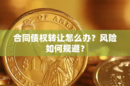 济南合同债权转让怎么办？风险如何规避？