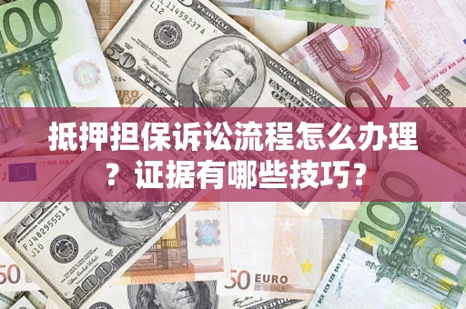 济南抵押担保诉讼流程怎么办理？证据有哪些技巧？