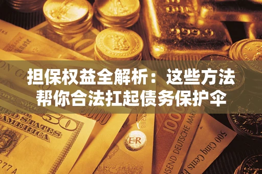 济南担保权益全解析：这些方法帮你合法扛起债务保护伞