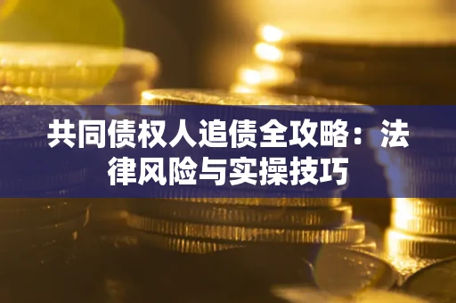 济南共同债权人追债全攻略：法律风险与实操技巧