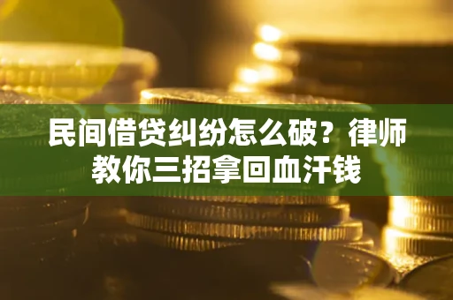 济南民间借贷纠纷怎么破？律师教你三招拿回血汗钱