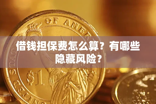 济南借钱担保费怎么算？有哪些隐藏风险？