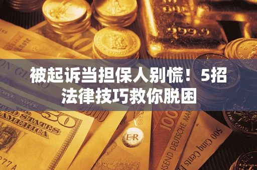 济南被起诉当担保人别慌！5招法律技巧救你脱困