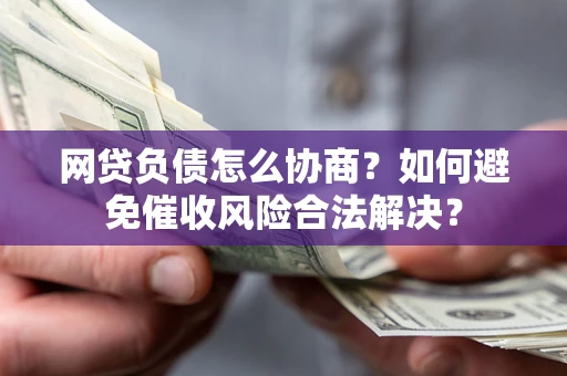 济南网贷负债怎么协商？如何避免催收风险合法解决？
