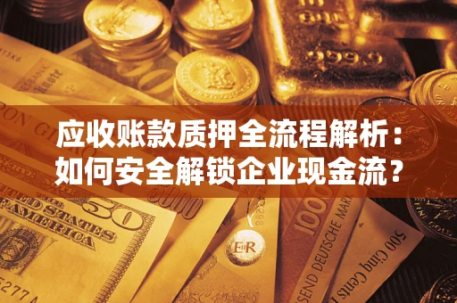 济南应收账款质押全流程解析：如何安全解锁企业现金流？