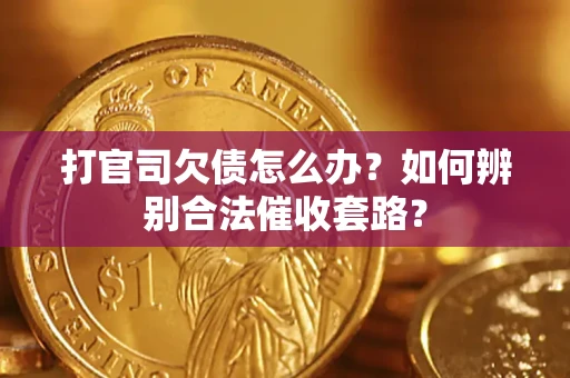济南打官司欠债怎么办？如何辨别合法催收套路？