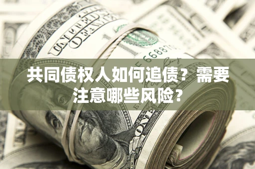 济南共同债权人如何追债？需要注意哪些风险？