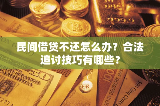 济南民间借贷不还怎么办？合法追讨技巧有哪些？