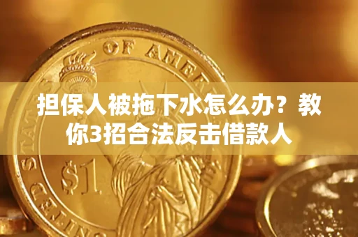 济南担保人被拖下水怎么办？教你3招合法反击借款人