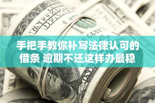济南手把手教你补写法律认可的借条 逾期不还这样办最稳妥