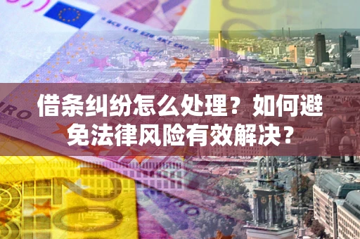 济南借条纠纷怎么处理？如何避免法律风险有效解决？