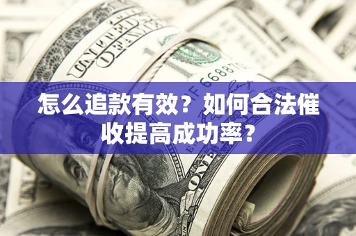 济南怎么追款有效？如何合法催收提高成功率？