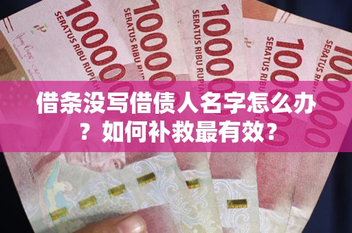 济南借条没写借债人名字怎么办？如何补救最有效？