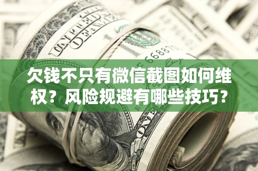 济南欠钱不只有微信截图如何维权？风险规避有哪些技巧？