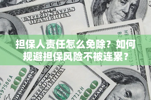 济南担保人责任怎么免除？如何规避担保风险不被连累？