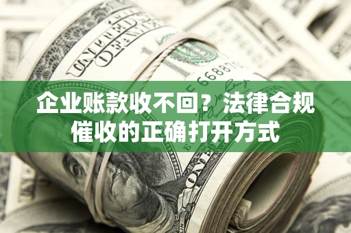 济南企业账款收不回？法律合规催收的正确打开方式