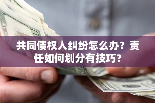 济南共同债权人纠纷怎么办？责任如何划分有技巧？