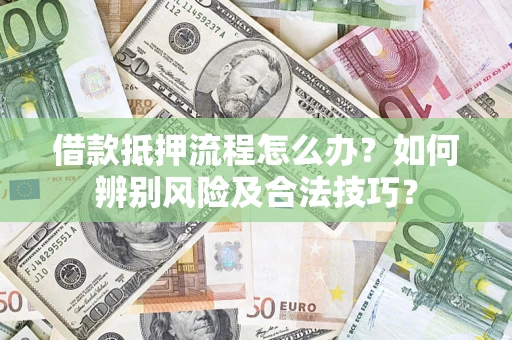 济南借款抵押流程怎么办？如何辨别风险及合法技巧？
