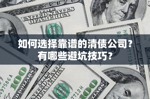 济南如何选择靠谱的清债公司？有哪些避坑技巧？
