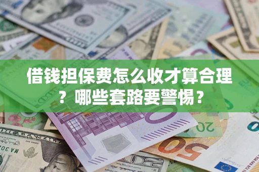 济南借钱担保费怎么收才算合理？哪些套路要警惕？