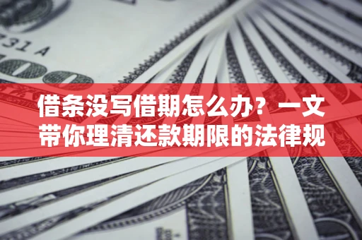 济南借条没写借期怎么办？一文带你理清还款期限的法律规则