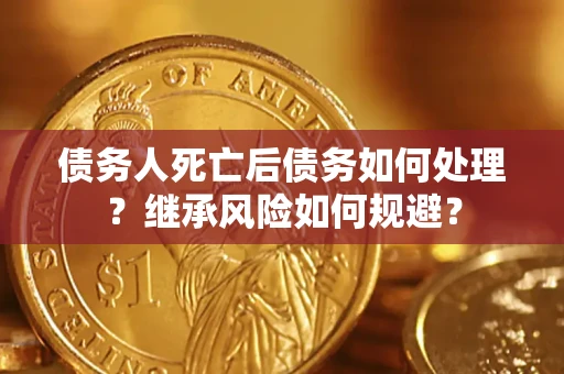 济南债务人死亡后债务如何处理？继承风险如何规避？