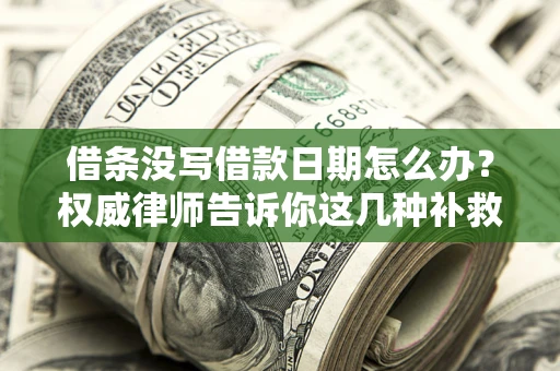 济南借条没写借款日期怎么办？权威律师告诉你这几种补救方法！