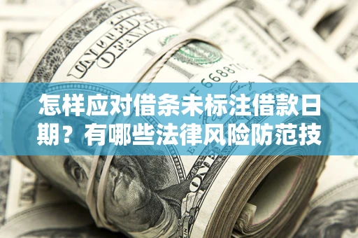 济南怎样应对借条未标注借款日期？有哪些法律风险防范技巧？
