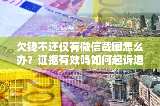 济南欠钱不还仅有微信截图怎么办？证据有效吗如何起诉追回欠款？
