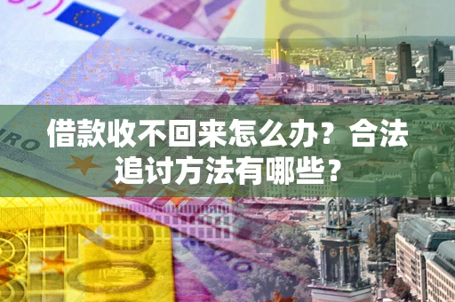 济南借款收不回来怎么办？合法追讨方法有哪些？
