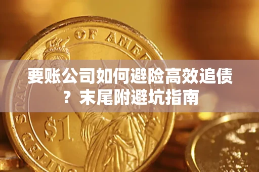 济南要账公司如何避险高效追债？末尾附避坑指南