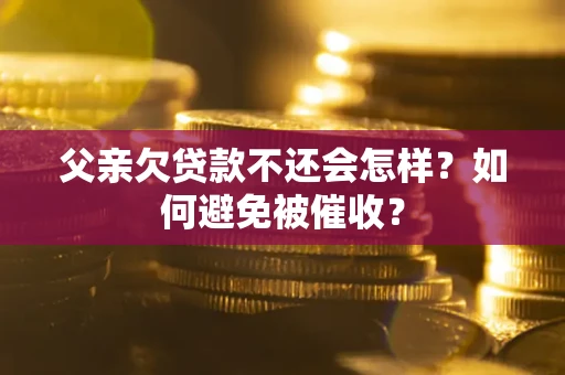 济南父亲欠贷款不还会怎样？如何避免被催收？