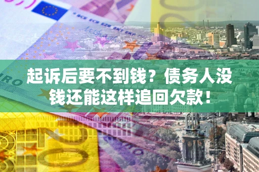 济南起诉后要不到钱？债务人没钱还能这样追回欠款！