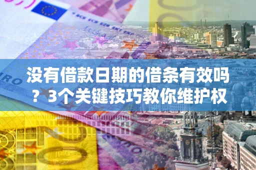 济南没有借款日期的借条有效吗？3个关键技巧教你维护权益