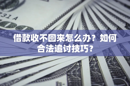 济南借款收不回来怎么办？如何合法追讨技巧？