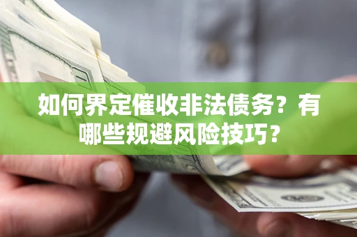济南如何界定催收非法债务？有哪些规避风险技巧？