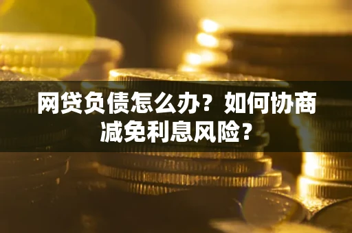 济南网贷负债怎么办？如何协商减免利息风险？
