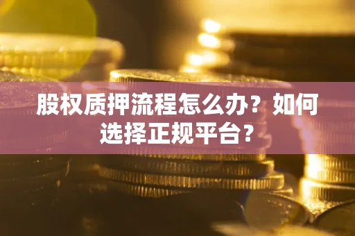 济南股权质押流程怎么办？如何选择正规平台？
