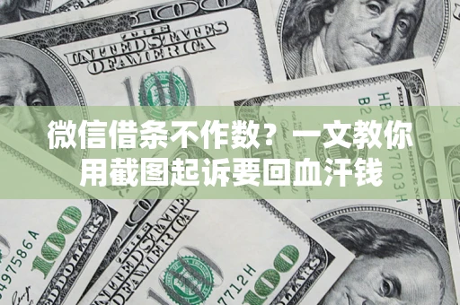 济南微信借条不作数？一文教你用截图起诉要回血汗钱