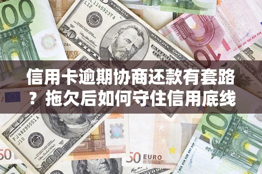 济南信用卡逾期协商还款有套路？拖欠后如何守住信用底线？