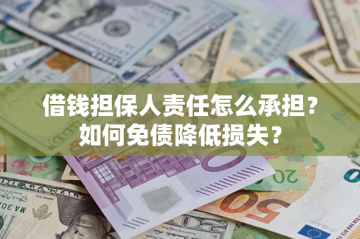 济南借钱担保人责任怎么承担？如何免债降低损失？