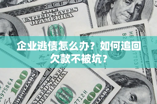 济南企业逃债怎么办？如何追回欠款不被坑？
