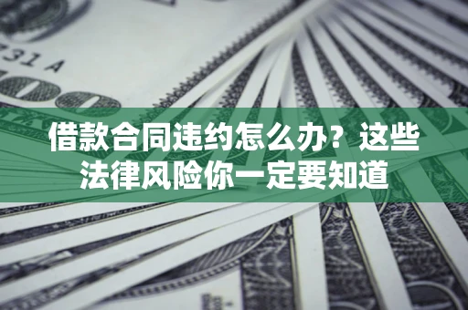 济南借款合同违约怎么办？这些法律风险你一定要知道