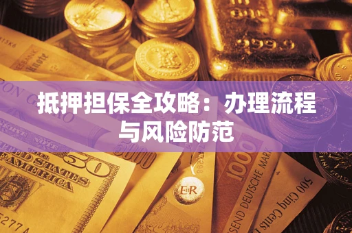 济南抵押担保全攻略：办理流程与风险防范