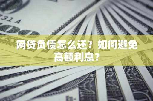 济南网贷负债怎么还？如何避免高额利息？