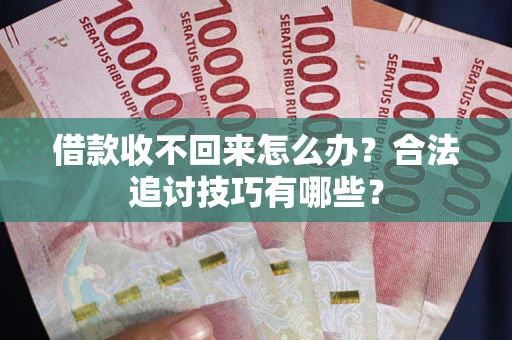 济南借款收不回来怎么办？合法追讨技巧有哪些？