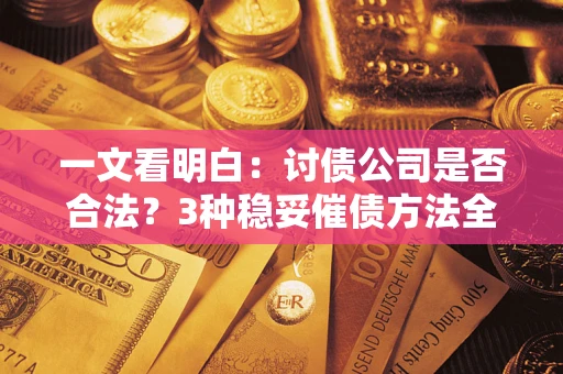 济南一文看明白：讨债公司是否合法？3种稳妥催债方法全解析
